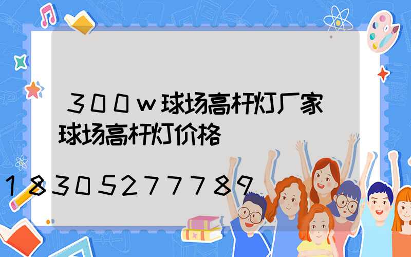 300w球场高杆灯厂家(球场高杆灯价格)