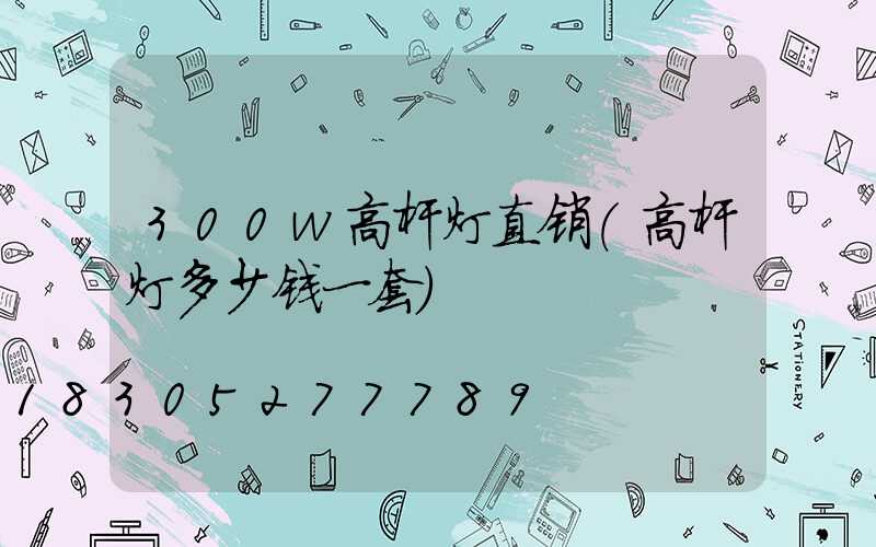 300w高杆灯直销(高杆灯多少钱一套)