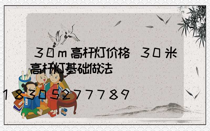 30m高杆灯价格(30米高杆灯基础做法)