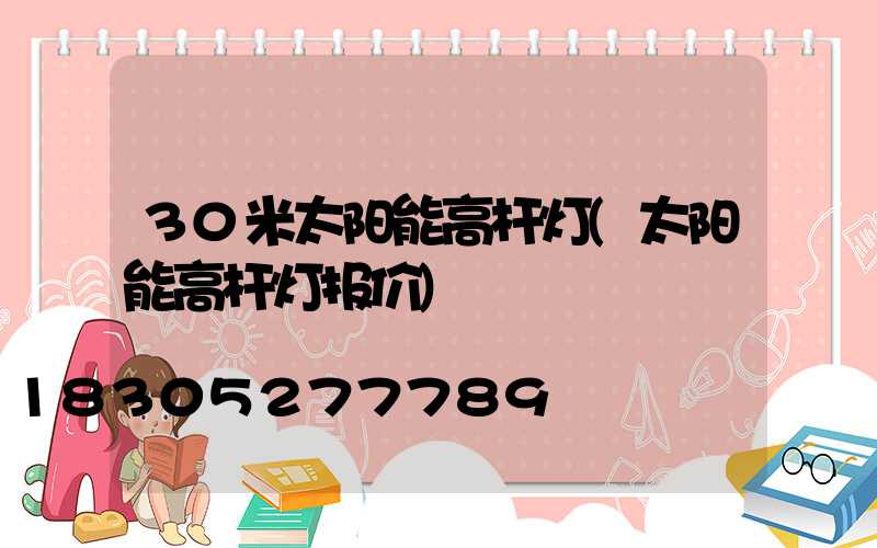 30米太阳能高杆灯(太阳能高杆灯报价)