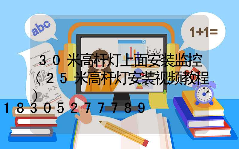 30米高杆灯上面安装监控(25米高杆灯安装视频教程)