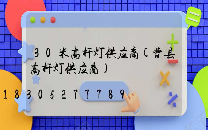 30米高杆灯供应商(曹县高杆灯供应商)