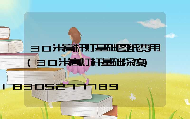 30米高杆灯基础图纸费用(30米高灯杆基础深度)