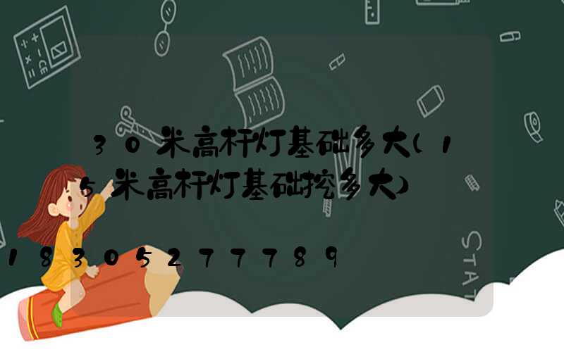 30米高杆灯基础多大(15米高杆灯基础挖多大)
