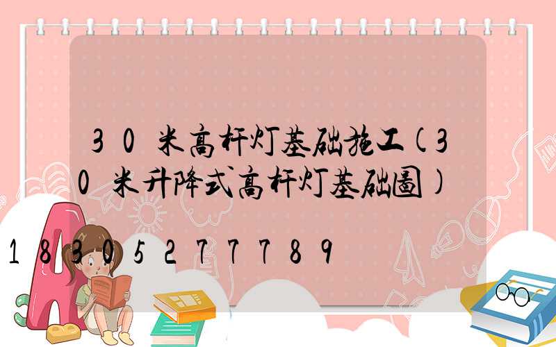 30米高杆灯基础施工(30米升降式高杆灯基础图)
