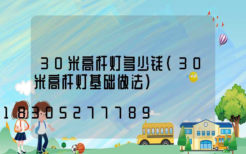 30米高杆灯多少钱(30米高杆灯基础做法)