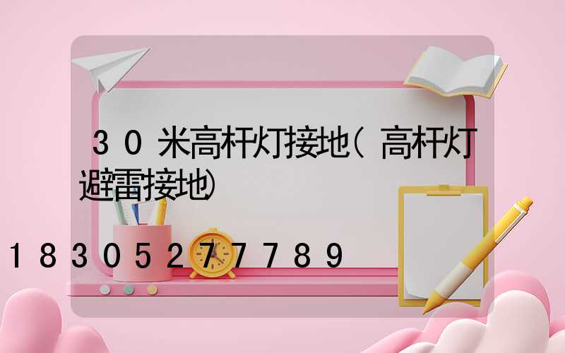 30米高杆灯接地(高杆灯避雷接地)