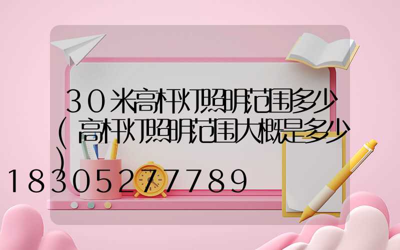 30米高杆灯照明范围多少(高杆灯照明范围大概是多少)