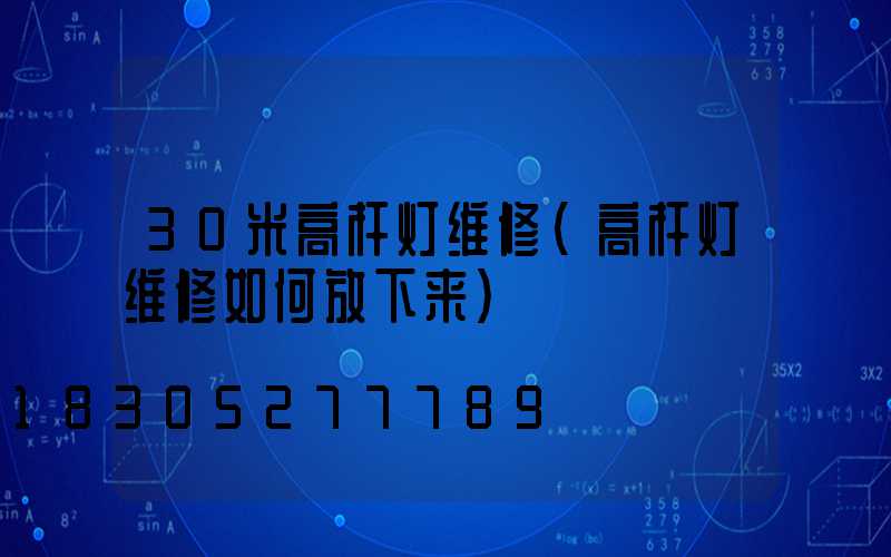 30米高杆灯维修(高杆灯维修如何放下来)