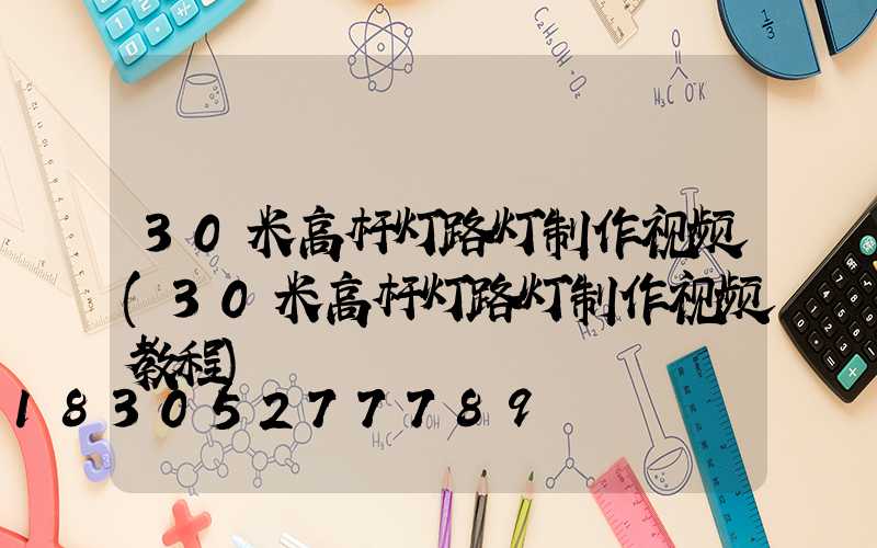 30米高杆灯路灯制作视频(30米高杆灯路灯制作视频教程)
