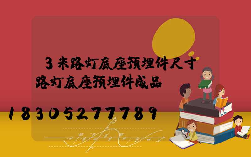 3米路灯底座预埋件尺寸(路灯底座预埋件成品)