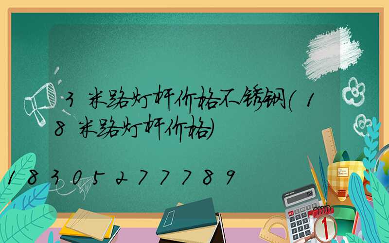 3米路灯杆价格不锈钢(18米路灯杆价格)
