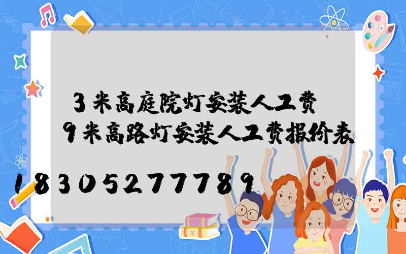 3米高庭院灯安装人工费(9米高路灯安装人工费报价表)