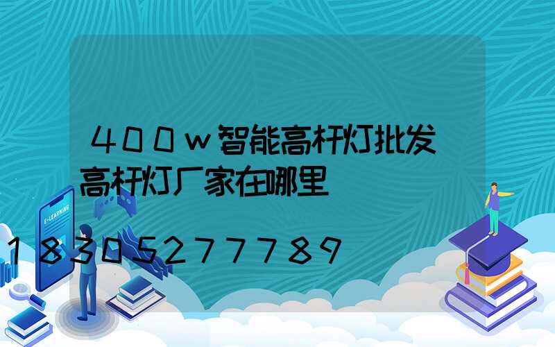400w智能高杆灯批发(高杆灯厂家在哪里)