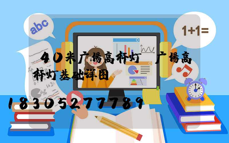 40米广场高杆灯(广场高杆灯基础详图)
