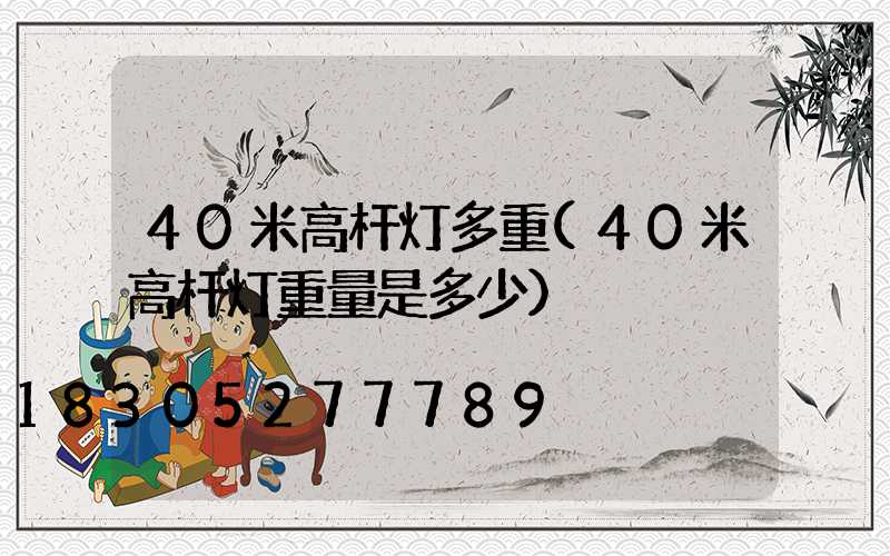 40米高杆灯多重(40米高杆灯重量是多少)