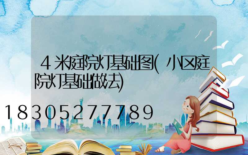 4米庭院灯基础图(小区庭院灯基础做法)