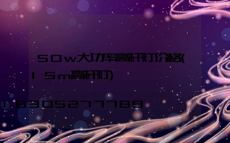 50w大功率高杆灯价格(15m高杆灯)