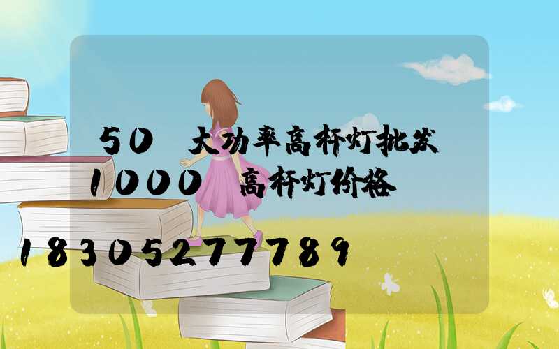 50w大功率高杆灯批发(1000w高杆灯价格)