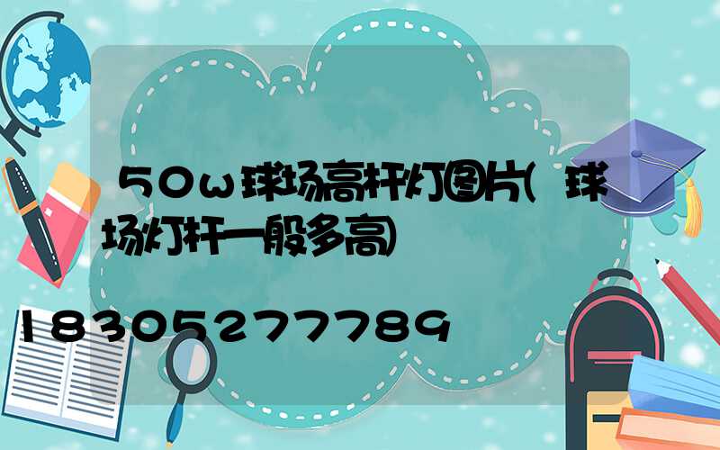 50w球场高杆灯图片(球场灯杆一般多高)