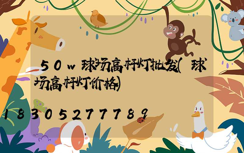 50w球场高杆灯批发(球场高杆灯价格)