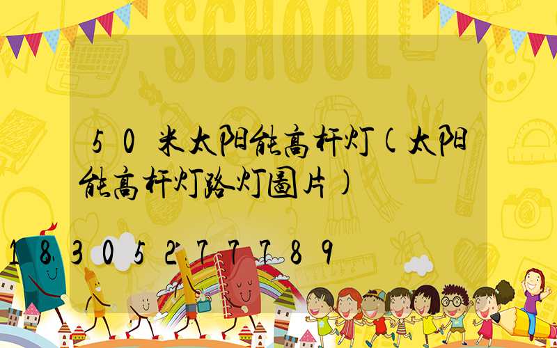 50米太阳能高杆灯(太阳能高杆灯路灯图片)
