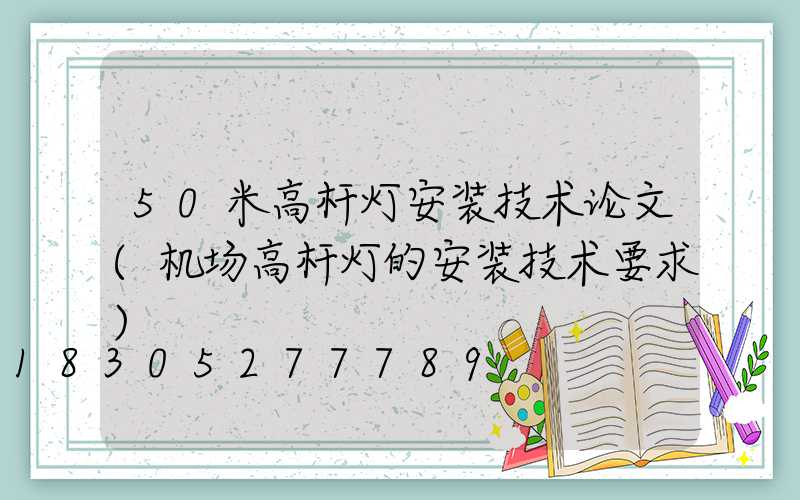 50米高杆灯安装技术论文(机场高杆灯的安装技术要求)