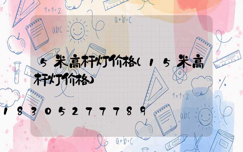 5米高杆灯价格(15米高杆灯价格)