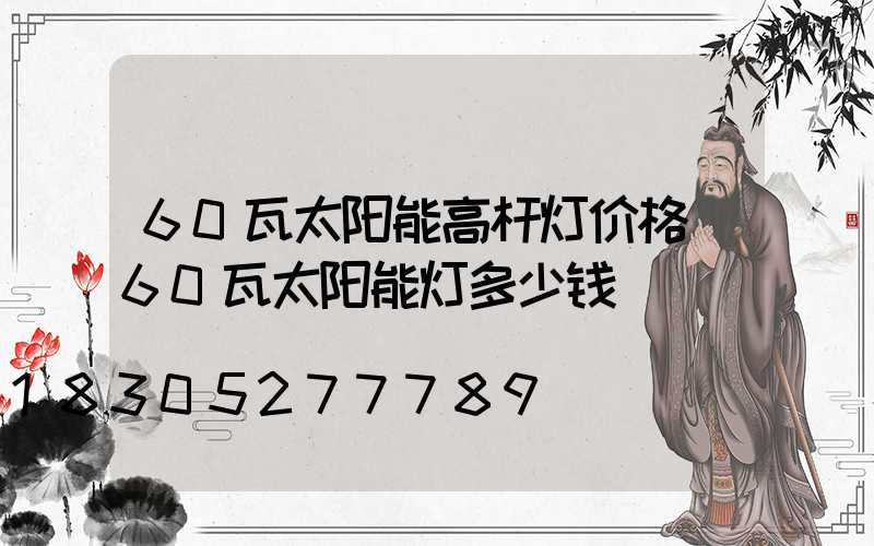 60瓦太阳能高杆灯价格(60瓦太阳能灯多少钱)