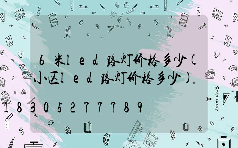 6米led路灯价格多少(小区led路灯价格多少)