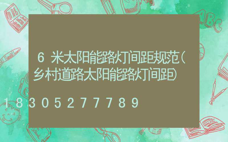 6米太阳能路灯间距规范(乡村道路太阳能路灯间距)