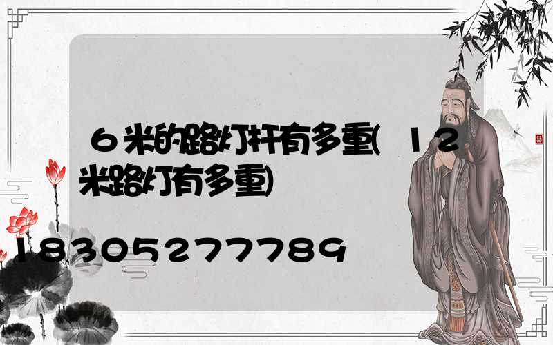 6米的路灯杆有多重(12米路灯有多重)