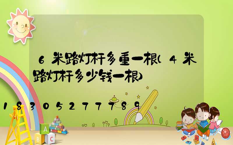 6米路灯杆多重一根(4米路灯杆多少钱一根)
