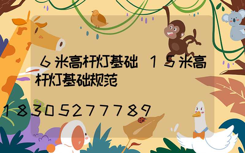 6米高杆灯基础(15米高杆灯基础规范)