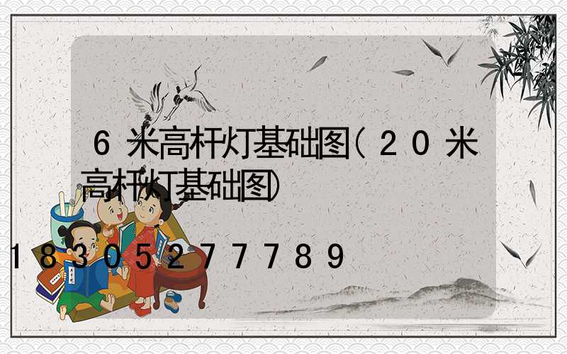 6米高杆灯基础图(20米高杆灯基础图)