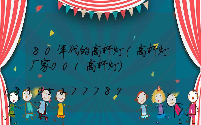 80年代的高杆灯(高杆灯厂家001高杆灯)
