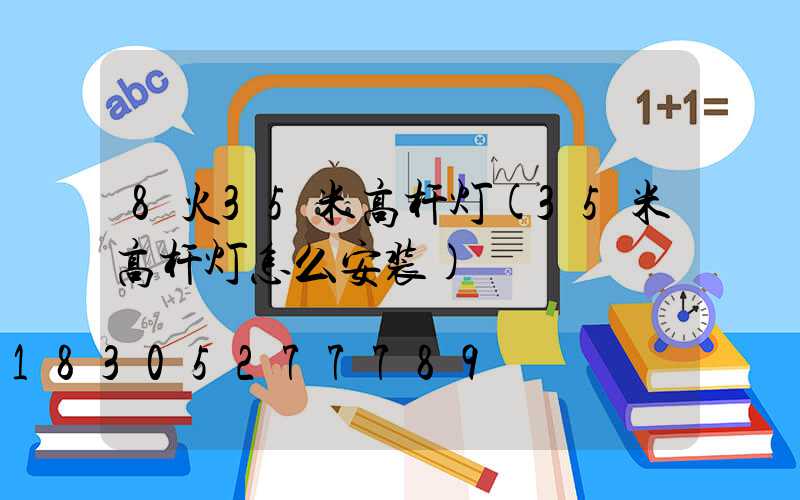 8火35米高杆灯(35米高杆灯怎么安装)