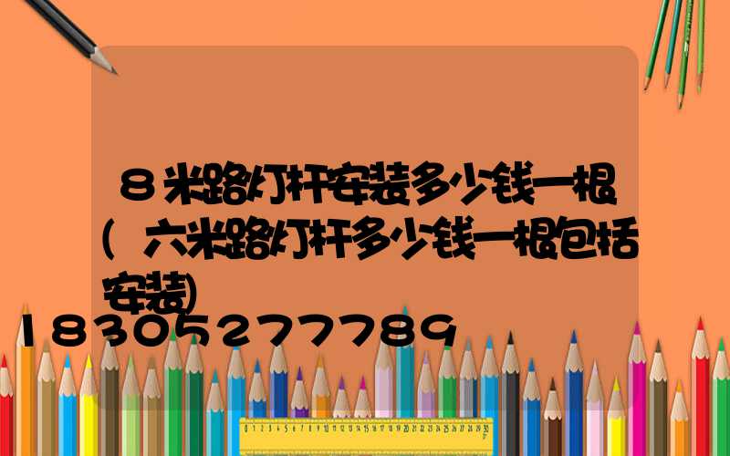8米路灯杆安装多少钱一根(六米路灯杆多少钱一根包括安装)