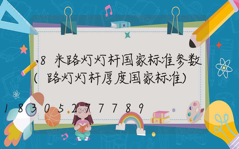 8米路灯灯杆国家标准参数(路灯灯杆厚度国家标准)