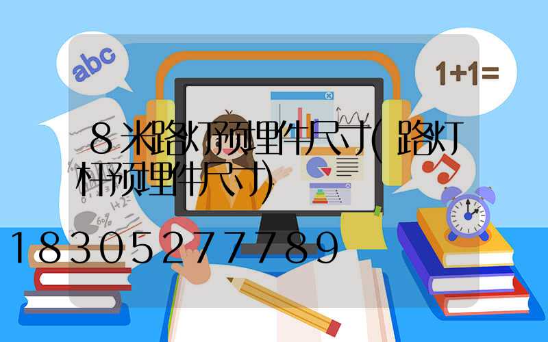 8米路灯预埋件尺寸(路灯杆预埋件尺寸)
