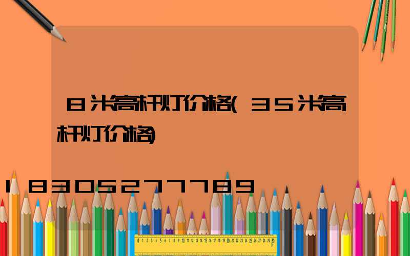 8米高杆灯价格(35米高杆灯价格)