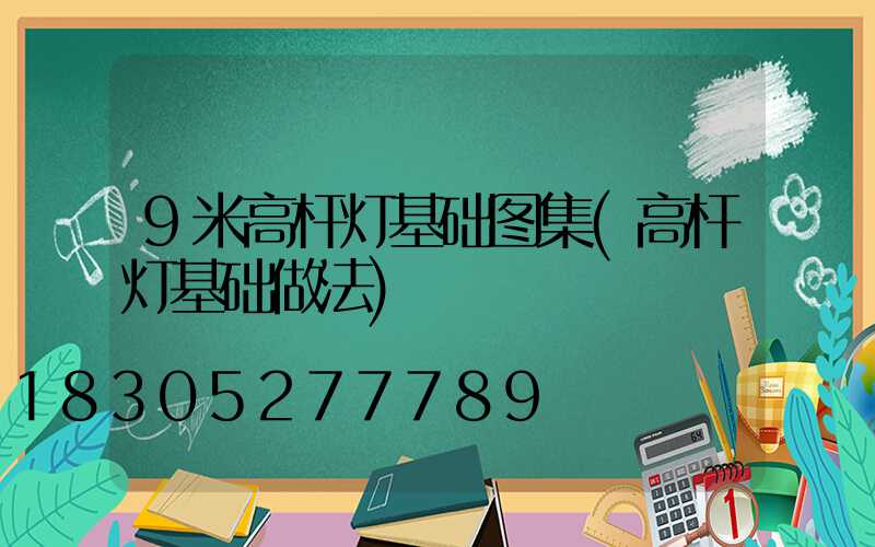 9米高杆灯基础图集(高杆灯基础做法)