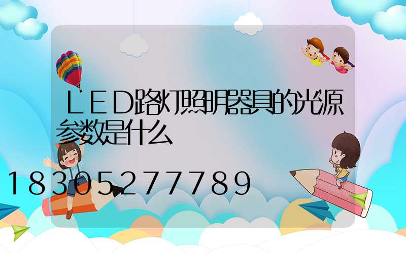 LED路灯照明器具的光源参数是什么