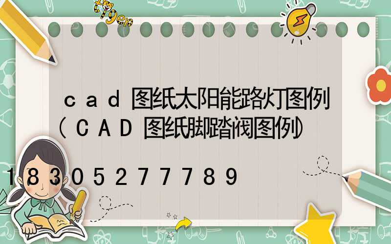 cad图纸太阳能路灯图例(CAD图纸脚踏阀图例)