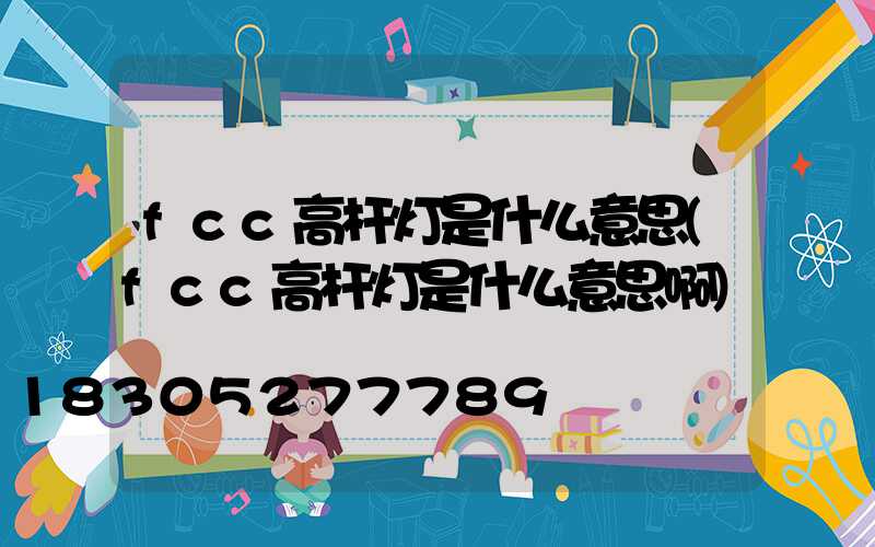 fcc高杆灯是什么意思(fcc高杆灯是什么意思啊)