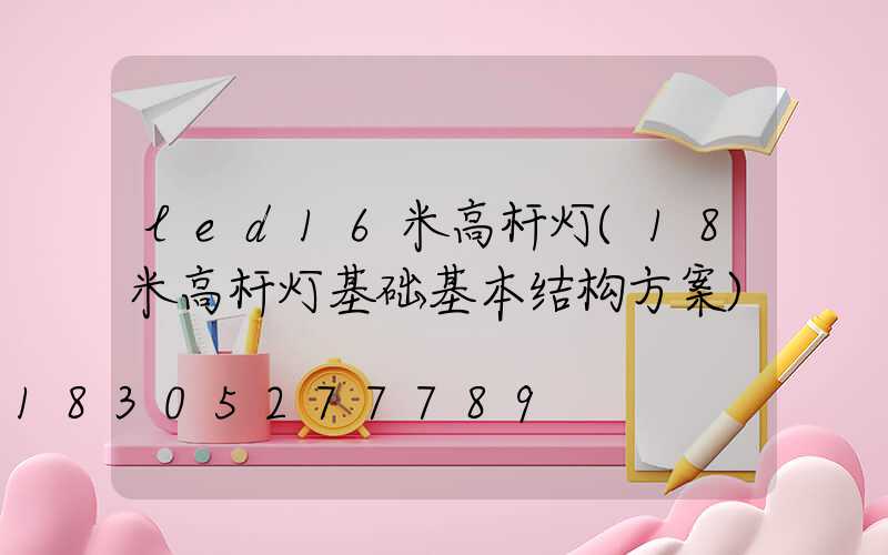 led16米高杆灯(18米高杆灯基础基本结构方案)