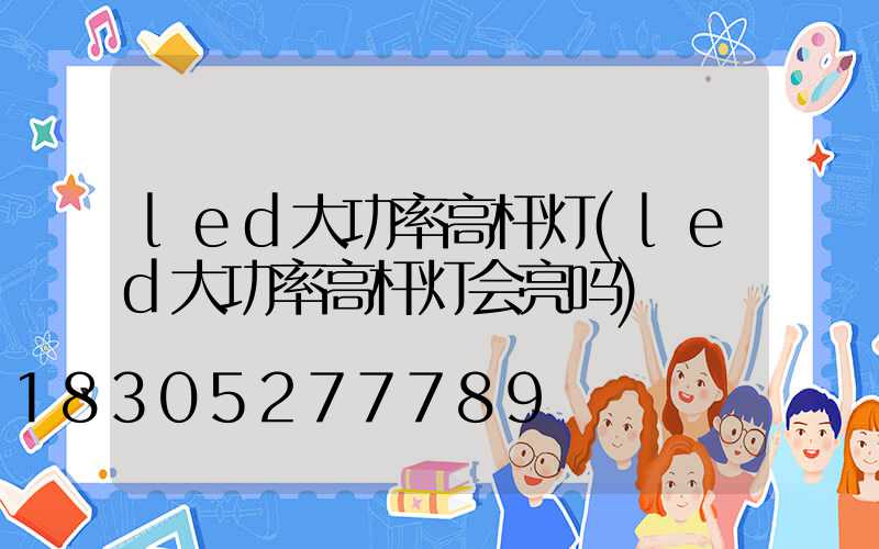 led大功率高杆灯(led大功率高杆灯会亮吗)