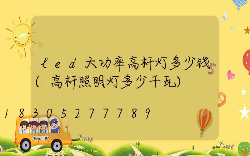 led大功率高杆灯多少钱(高杆照明灯多少千瓦)