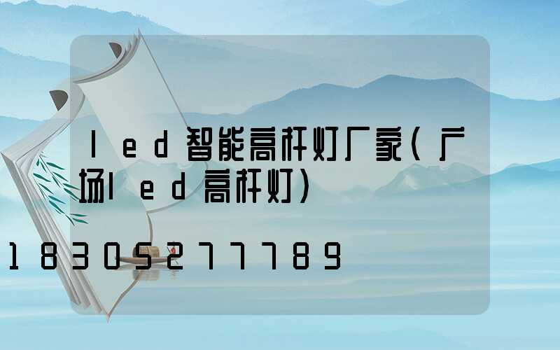 led智能高杆灯厂家(广场led高杆灯)