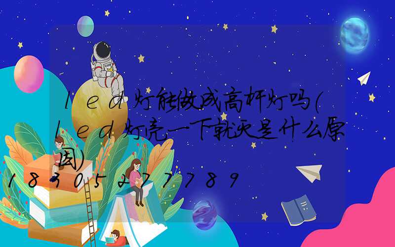 led灯能做成高杆灯吗(led灯亮一下就灭是什么原因)